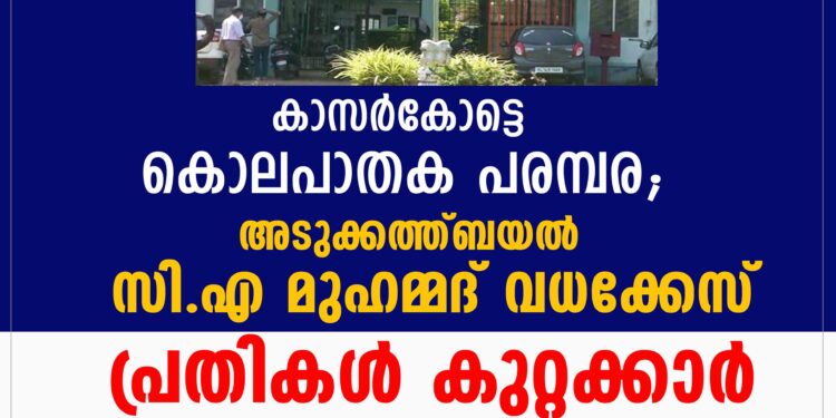 അടുക്കത്ത്ബയൽ സി.എ മുഹമ്മദ് വധക്കേസ് പ്രതികൾ കുറ്റക്കാർ