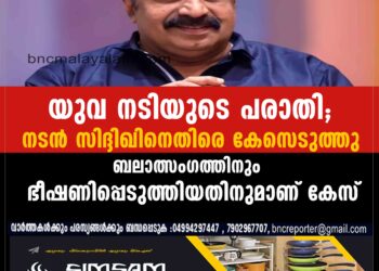 യുവ നടിയുടെ പരാതിയിൽ നടൻ സിദ്ദിഖിനെതിരെ കേസ്