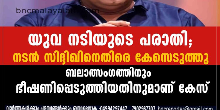 യുവ നടിയുടെ പരാതിയിൽ നടൻ സിദ്ദിഖിനെതിരെ കേസ്