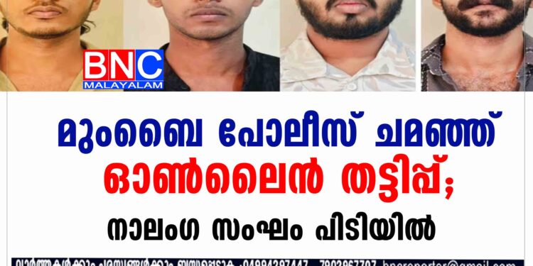 മുംബൈ പോലീസ് ചമഞ്ഞ് ഓൺലൈൻ തട്ടിപ്പ്; നാലംഗ സംഘം പിടിയിൽ