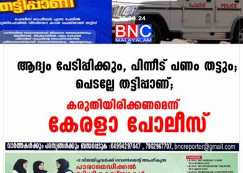 ആദ്യം പേടിപ്പിക്കും, പിന്നീട് പണം തട്ടും; പെടല്ലേ തട്ടിപ്പാണ്; കരുതിയിരിക്കണമെന്ന് കേരളാ പോലീസ്