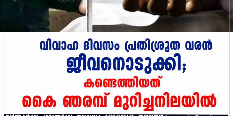 വിവാഹ ദിവസം പ്രതിശ്രുത വരൻ ജീവനൊടുക്കി; കണ്ടെത്തിയത് കൈ ഞരമ്പ് മുറിച്ചനിലയിൽ