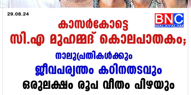 കാസർകോട്ടെ സി.എ മുഹമ്മദ് കൊലപാതകം; നാലുപ്രതികൾക്കും ജീവപര്യന്തം കഠിനതടവും ഒരുലക്ഷം രൂപ വീതം പിഴയും