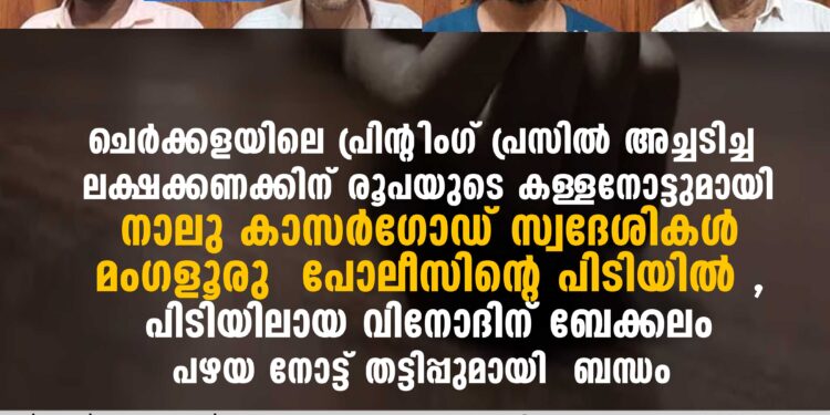 കള്ളനോട്ടുമായി നാലു കാസർഗോഡ് സ്വദേശികൾ മംഗളൂരു പോലീസിന്റെ പിടിയിൽ