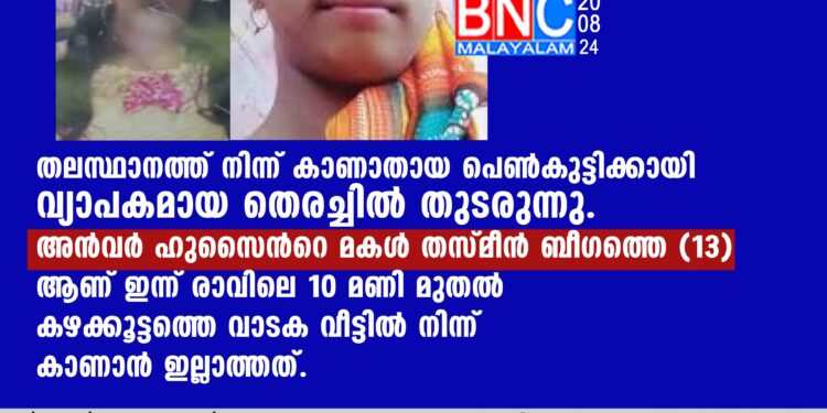 ഹുസൈന്റെ മകള്‍ തസ്മീന്‍ ബീഗത്തെ (13) ആണ് ഇന്ന് രാവിലെ 10 മണി മുതല്‍ കഴക്കൂട്ടത്തെ വാടക വീട്ടില്‍ നിന്ന് കാണാന്‍ ഇല്ലാത്തത്.