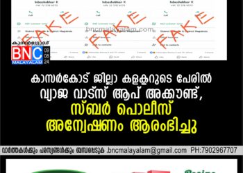 കാസര്‍കോട് ജില്ലാ കളക്ടറുടെ പേരില്‍ വ്യാജ വാട്സ് ആപ് അക്കൗണ്ട്, സ്ബര്‍ പൊലീസ് അന്വേഷണം ആരംഭിച്ചു