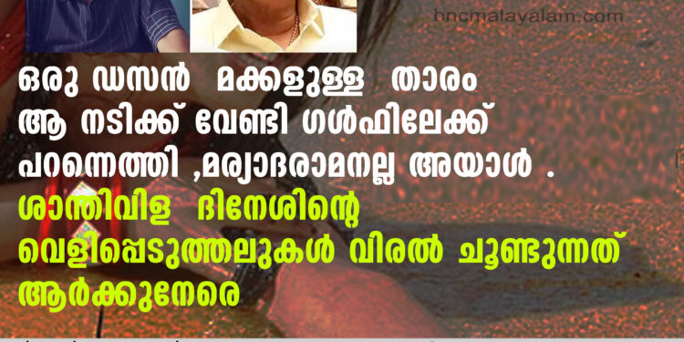 ഒരു ഡസൻ മക്കളുള്ള താരം ആ നടിക്ക് വേണ്ടി ഗള്‍ഫിലേക്ക് പറന്നെത്തി ,മര്യാദരാമനല്ല അയാള്‍ . ശാന്തിവിള ദിനേശിന്റെ വെളിപ്പെടുത്തലുകൾ വിരൽ ചൂണ്ടുന്നത് ആർക്കുനേരെ