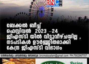 ബേക്കല്‍ ബീച്ച് ഫെസ്റ്റിവല്‍ 2023 -24 ജിഎസ്ടി യില്‍ വിട്ടുവീഴ്ചയില്ല , നടപടികള്‍ ഊര്‍ജ്ജിതമാക്കി കേന്ദ്ര ജിഎസ്ടി വിഭാഗം