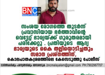 സംശയ രോഗത്തെ തുടര്‍ന്ന് പ്രവാസിയായ ഭര്‍ത്താവിന്റെ വെട്ടേറ്റ് ഭാര്യയ്ക്ക് ഗുരുതരമായി പരിക്കേറ്റു .