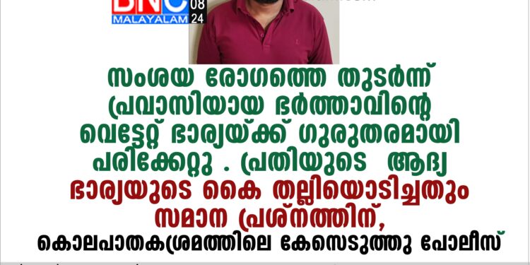 സംശയ രോഗത്തെ തുടര്‍ന്ന് പ്രവാസിയായ ഭര്‍ത്താവിന്റെ വെട്ടേറ്റ് ഭാര്യയ്ക്ക് ഗുരുതരമായി പരിക്കേറ്റു .