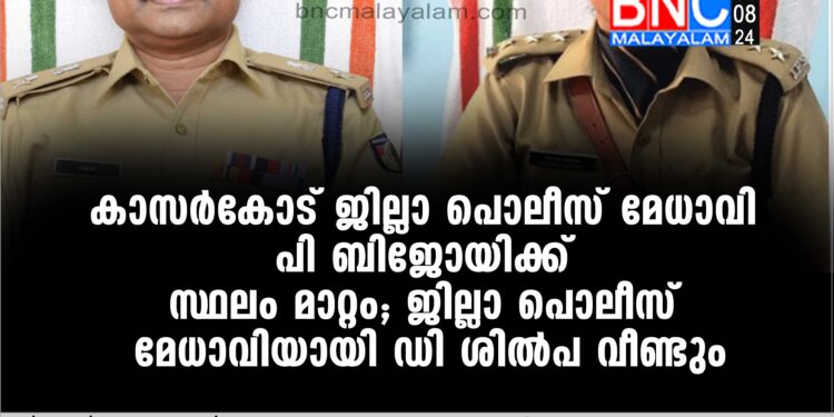 കാസര്‍കോട് ജില്ലാ പൊലീസ് മേധാവി പി ബിജോയിക്ക് സ്ഥലം മാറ്റം; ജില്ലാ പൊലീസ് മേധാവിയായി ഡി ശില്‍പ വീണ്ടും