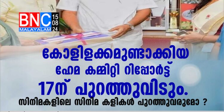 കോളിളക്കമുണ്ടാക്കിയ ഹേമ കമ്മിറ്റി റിപ്പോര്‍ട്ട് 17ന് പുറത്തുവിടും. സിനിമകളിലെ സിനിമ കളികള്‍ പുറത്തുവരുമോ ?