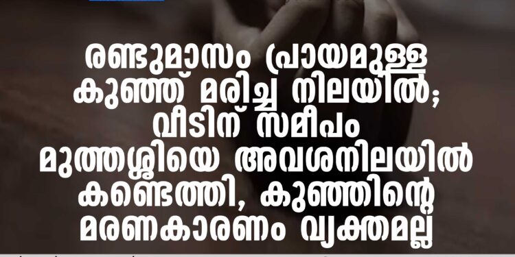 വീടിനോട് ചേര്‍ന്നാണ് കുഞ്ഞിനെ മരിച്ച നിലയില്‍ കണ്ടെത്തിയത്.