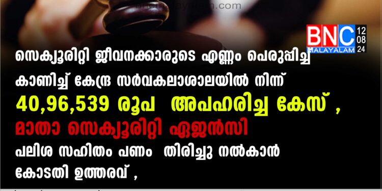 സെക്യൂരിറ്റി ജീവനക്കാരുടെ എണ്ണം പെരുപ്പിച്ച് കാണിച്ച് കേന്ദ്ര സര്‍വകലാശാലയില്‍ നിന്ന് 40,96,539 രൂപ അപഹരിച്ച കേസ്