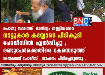 പൊതു സ്ഥലത്ത് മാലിന്യം തള്ളിയവരെ നാട്ടുകാര്‍ കയ്യോടെ പിടികൂടി പോലീസില്‍ ഏല്‍പ്പിച്ചു ; രണ്ടുപേര്‍ക്കെതിരെ കേസെടുത്ത് മേല്‍പ്പറമ്പ് പോലീസ് . വാഹനം പിടിച്ചെടുത്തു .