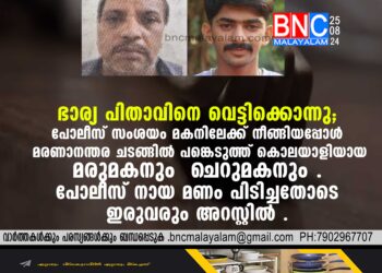 ഭാര്യ പിതാവിനെ വെട്ടിക്കൊന്നു . പോലീസ് സംശയം മകനിലേക്ക് നീങ്ങിയപ്പോള്‍ മരണാനന്തര ചടങ്ങില്‍ പങ്കെടുത്ത് കൊലയാളിയായ മരുമകനും ചെറുമകനും . പോലീസ് നായ മണം പിടിച്ചതോടെ ഇരുവരും അറസ്റ്റില്‍ .