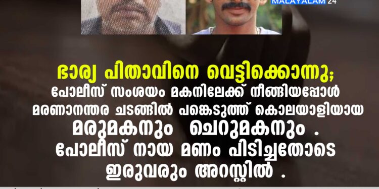 ഭാര്യ പിതാവിനെ വെട്ടിക്കൊന്നു . പോലീസ് സംശയം മകനിലേക്ക് നീങ്ങിയപ്പോള്‍ മരണാനന്തര ചടങ്ങില്‍ പങ്കെടുത്ത് കൊലയാളിയായ മരുമകനും ചെറുമകനും . പോലീസ് നായ മണം പിടിച്ചതോടെ ഇരുവരും അറസ്റ്റില്‍ .