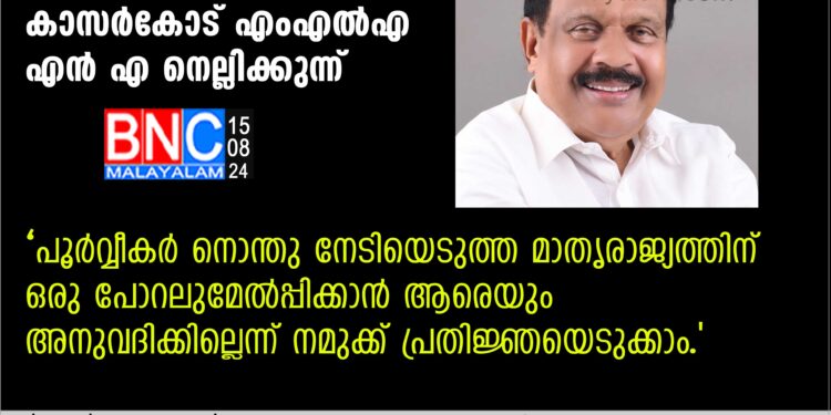 പൂർവ്വീകർ നൊന്തു നേടിയെടുത്ത മാതൃരാജ്യത്തിന് ഒരു പോറലുമേൽപ്പിക്കാൻ ആരെയും അനുവദിക്കില്ലെന്ന് നമുക്ക് പ്രതിജ്ഞയെടുക്കാം.എംഎൽഎ എൻ എ നെല്ലിക്കുന്ന്