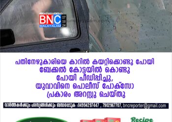 പതിനേഴുകാരിയെ കാറില്‍ കയറ്റിക്കൊണ്ടു പോയി ബേക്കല്‍ കോട്ടയില്‍ കൊണ്ടു പോയി പീഡിപ്പിച്ചു,