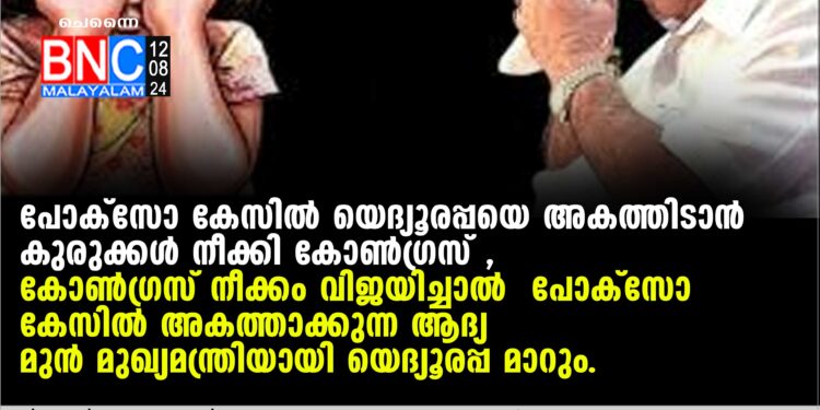 പോക്‌സോ കേസില്‍ യെദ്യൂരപ്പയെ അകത്തിടാന്‍ കുരുക്കള്‍ നീക്കി കോണ്‍ഗ്രസ് ,