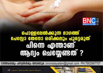 പൊള്ളലേല്‍ക്കുന്ന ഭാഗത്ത് പേസ്റ്റോ തേനോ ഒരിക്കലും പുരട്ടരുത് . എന്താണ് ആദ്യം ചെയ്യേണ്ടത് എന്തൊക്കെ ചെയ്തുകൂടാ