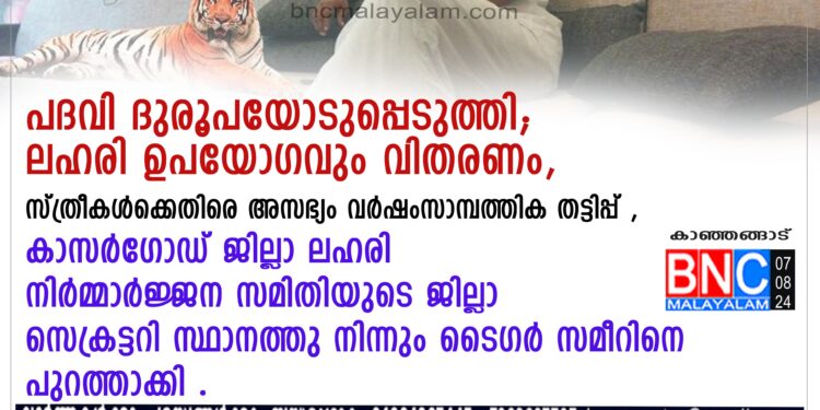 കാസർഗോഡ് ജില്ലാ ലഹരി നിർമ്മാർജ്ജന സമിതിയുടെ ജില്ലാ സെക്രട്ടറി സ്ഥാനത്തു നിന്നും ടൈഗർ സമീറിനെ പുറത്താക്കി .