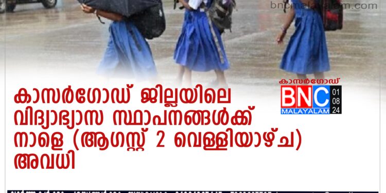 കാസർഗോഡ് ജില്ലയിലെ വിദ്യാഭ്യാസ സ്ഥാപനങ്ങൾക്ക് നാളെ (ആഗസ്റ്റ് 2 വെള്ളിയാഴ്ച) അവധി