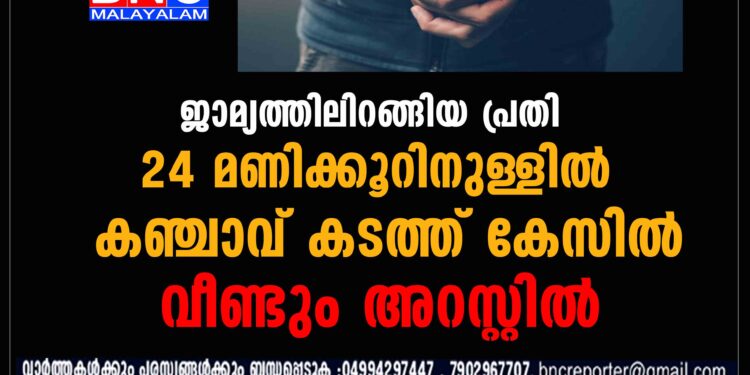 ജാമ്യത്തിലിറങ്ങിയ പ്രതി 24 മണിക്കൂറിനുള്ളിൽ കഞ്ചാവ് കടത്ത് കേസിൽ വീണ്ടും അറസ്റ്റിൽ