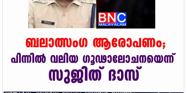 ബലാത്സംഗ ആരോപണത്തിന്   വലിയ ഗൂഢാലോചനയെന്ന് സുജിത് ദാസ്