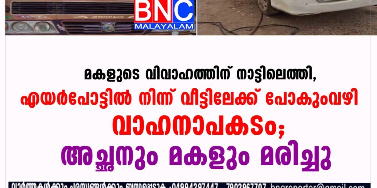 എയര്‍പോട്ടില്‍ നിന്ന് വീട്ടിലേക്ക് പോകുംവഴി വാഹനാപകടം; അച്ഛനും മകളും മരിച്ചു