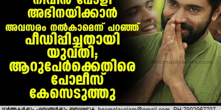 നിവിന്‍ പോളി അഭിനയിക്കാന്‍ അവസരം നല്‍കാമെന്ന് പറഞ്ഞ് പീഡിപ്പിച്ചതായി യുവതി .