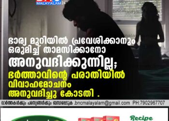 ഭാര്യ മുറിയില്‍ പ്രവേശിക്കാനും ഒരുമിച്ച് താമസിക്കാനോ അനുവദിക്കുന്നില്ല .