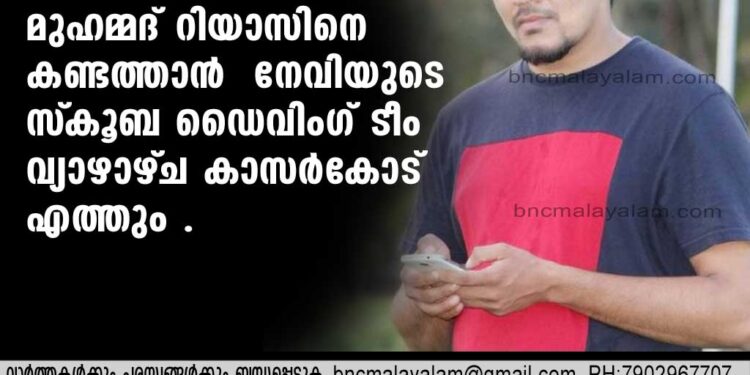 മുഹമ്മദ് റിയാസിനെ കണ്ടത്താന്‍ നേവിയുടെ സ്‌കൂബ ഡൈവിംഗ് ടീം വ്യാഴാഴ്ച കാസര്‍കോട് എത്തും