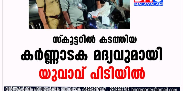 സ്‌കൂട്ടറിൽ കടത്തിയ കർണ്ണാടക മദ്യവുമായി യുവാവ് പിടിയിൽ