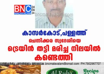 കാസർകോട്, പള്ളത്ത്   ചെന്നിക്കര സ്വദേശിയെ ട്രെയിൻ തട്ടി മരിച്ച നിലയിൽ കണ്ടെത്തി