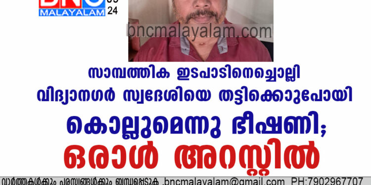 സാമ്പത്തിക ഇടപാടിനെച്ചൊല്ലി വിദ്യാനഗർ സ്വദേശിയെ തട്ടിക്കൊണ്ടു പോയി  കൊല്ലുമെന്നു ഭീഷണി; ഒരാൾ അറസ്റ്റിൽ