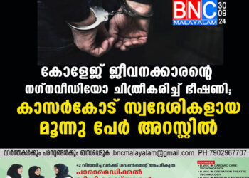 കോളേജ് ജീവനക്കാരൻ്റെ നഗ്നവീഡിയോ ചിത്രീകരിച്ച് ഭീഷണി; കാസർകോട്  സ്വദേശികളായ  മൂന്നു പേർ അറസ്റ്റിൽ