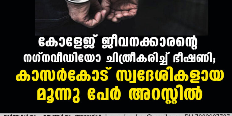 കോളേജ് ജീവനക്കാരൻ്റെ നഗ്നവീഡിയോ ചിത്രീകരിച്ച് ഭീഷണി; കാസർകോട്  സ്വദേശികളായ  മൂന്നു പേർ അറസ്റ്റിൽ