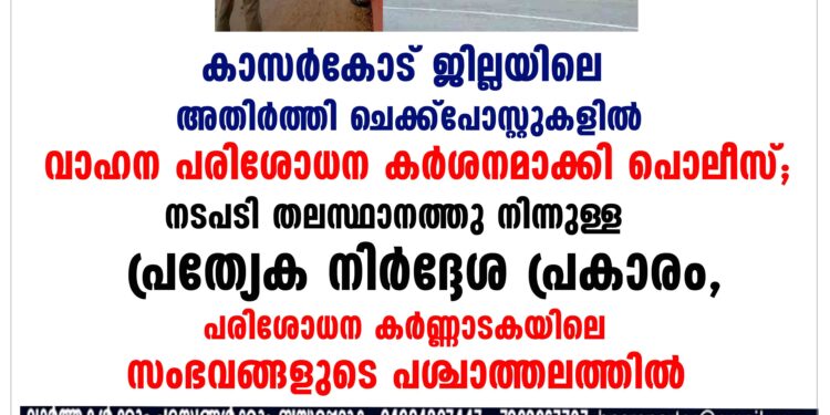 കാസർകോട് ജില്ലയിലെ അതിർത്തി ചെക്ക്പോസ്റ്റുകളിൽ വാഹന പരിശോധന കർശനമാക്കി പൊലീസ്