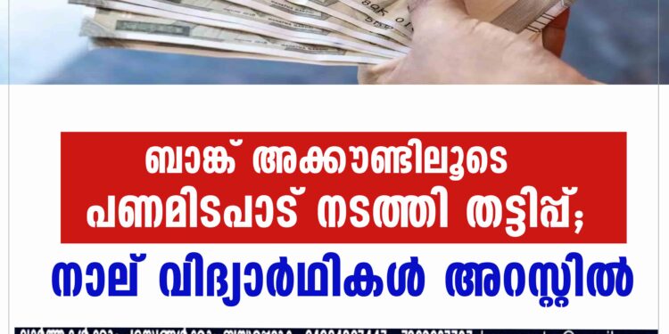 ബാങ്ക് അക്കൗണ്ടിലൂടെ പണമിടപാട് നടത്തി തട്ടിപ്പ്; നാല് വിദ്യാർഥികൾ അറസ്റ്റിൽ