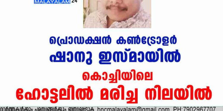 പ്രൊഡക്ഷന്‍ കണ്‍ട്രോളര്‍ ഷാനു ഇസ്മായില്‍ കൊച്ചിയിലെ ഹോട്ടലില്‍ മരിച്ച നിലയില്‍