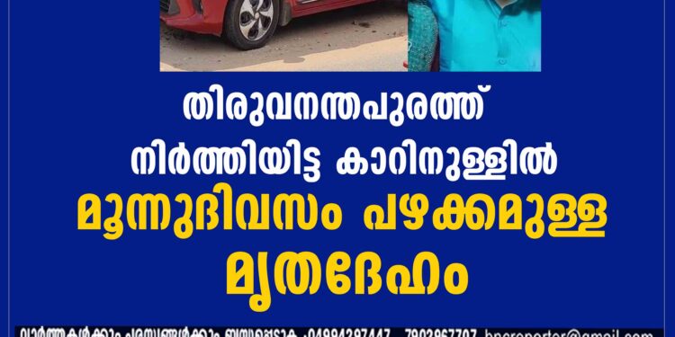 തിരുവനന്തപുരത്ത് നിര്‍ത്തിയിട്ട കാറിനുള്ളില്‍ മൂന്നുദിവസം പഴക്കമുള്ള മൃതദേഹം