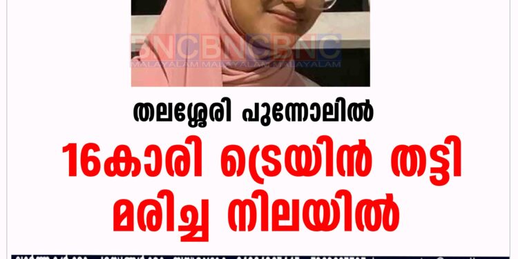 തലശ്ശേരി പുന്നോലിൽ 16കാരി ട്രെയിൻ തട്ടി മരിച്ച നിലയിൽ