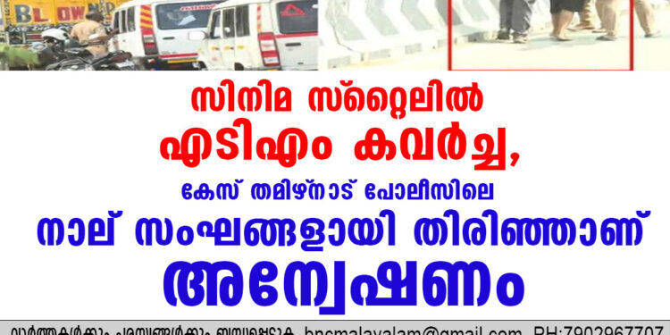 സിനിമ സ്‌റ്റൈലില്‍ എടിഎം കവര്‍ച്ച, കേസ് തമിഴ്‌നാട് പോലീസിലെ നാല് സംഘങ്ങളായി തിരിഞ്ഞാണ് അന്വേഷണം