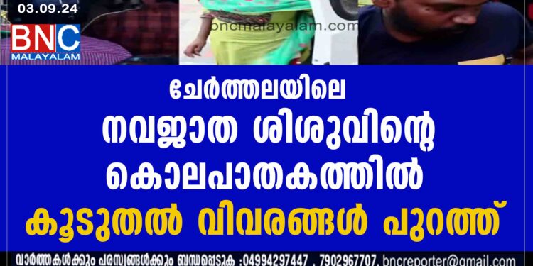 ചേർത്തലയിലെ  നവജാത ശിശുവിന്റെ കൊലപാതകത്തിൽ കൂടുതൽ വിവരങ്ങൾ പുറത്ത്