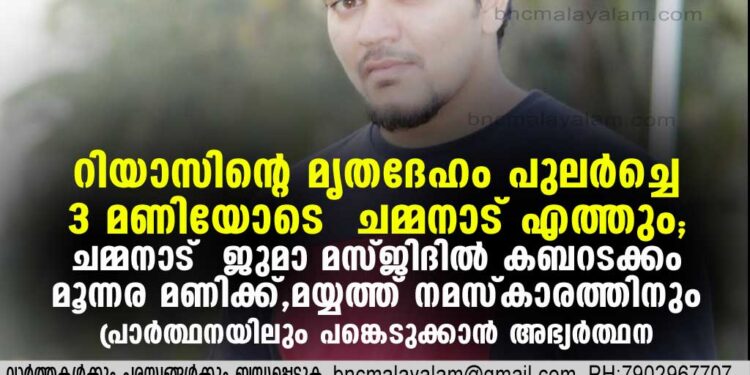 റിയാസിന്റെ മൃതദേഹം പുലര്‍ച്ചെ 3 മണിയോടെ ചമ്മനാട് എത്തും . കബറടക്കം മൂന്നര മണിക്ക് .