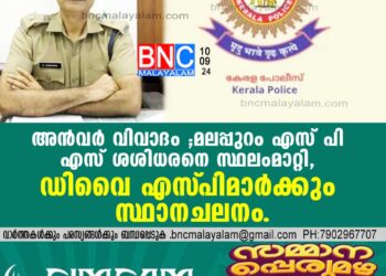 അന്‍വര്‍ വിവാദം ;മലപ്പുറം എസ് പി എസ് ശശിധരനെ സ്ഥലംമാറ്റി, ഡിവൈ എസ് പിമാര്‍ക്കും സ്ഥാനചലനം