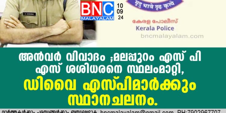 അന്‍വര്‍ വിവാദം ;മലപ്പുറം എസ് പി എസ് ശശിധരനെ സ്ഥലംമാറ്റി, ഡിവൈ എസ് പിമാര്‍ക്കും സ്ഥാനചലനം