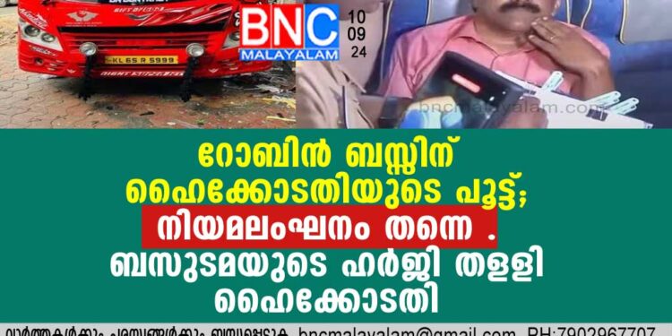 റോബിന്‍ ബസ്സിന് ഹൈക്കോടതിയുടെ പൂട്ട് ; നിയമലംഘനം തന്നെ . ബസുടമയുടെ ഹര്‍ജി തളളി ഹൈക്കോടതി