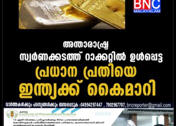 അന്താരാഷ്ട്ര സ്വർണക്കടത്ത് റാക്കറ്റിൽ ഉൾപ്പെട്ട പ്രധാന പ്രതിയെ ഇന്ത്യക്ക് കൈമാറി